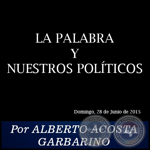 LA PALABRA Y NUESTROS POLÍTICOS - Por ALBERTO ACOSTA GARBARINO - Domingo, 28 de Junio de 2015